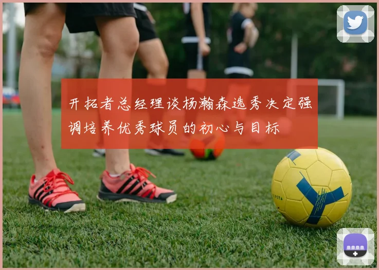 开拓者总经理谈杨瀚森选秀决定强调培养优秀球员的初心与目标