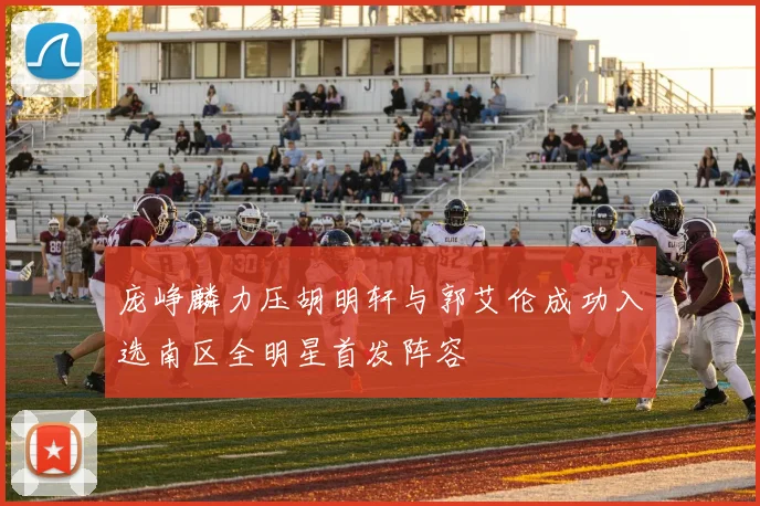 庞峥麟力压胡明轩与郭艾伦成功入选南区全明星首发阵容