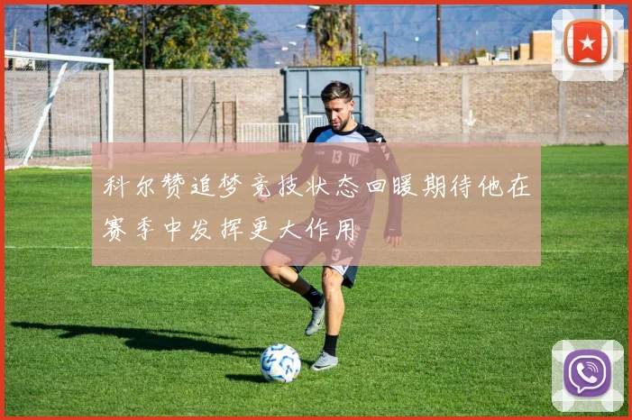 科尔赞追梦竞技状态回暖期待他在赛季中发挥更大作用