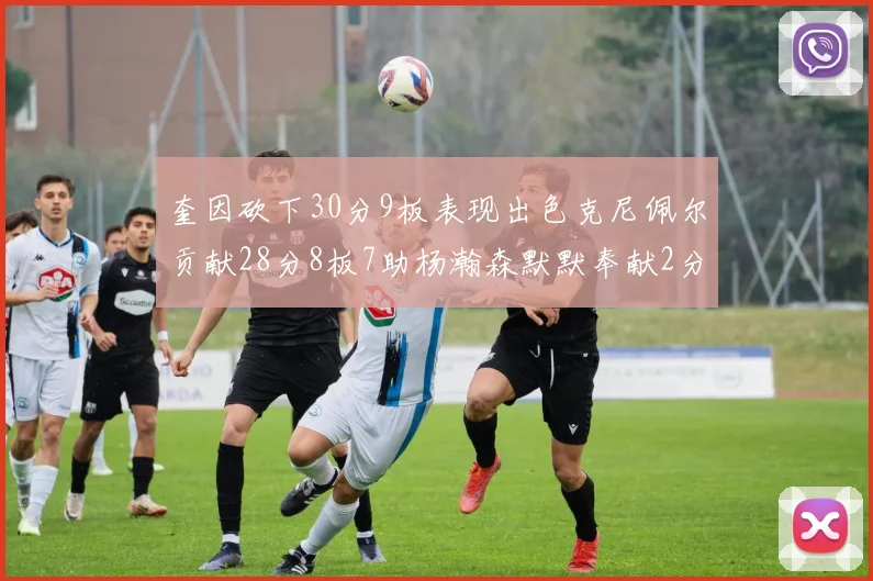 奎因砍下30分9板表现出色克尼佩尔贡献28分8板7助杨瀚森默默奉献2分2板1助