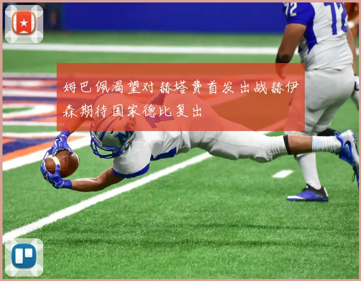姆巴佩渴望对赫塔费首发出战赫伊森期待国家德比复出