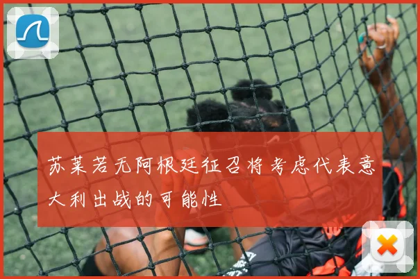 苏莱若无阿根廷征召将考虑代表意大利出战的可能性