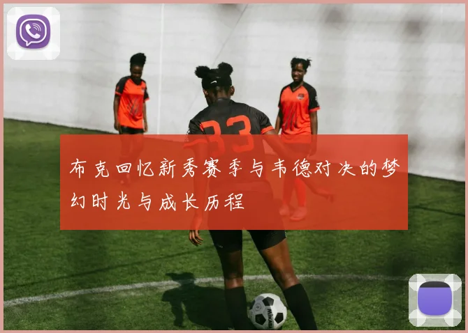 布克回忆新秀赛季与韦德对决的梦幻时光与成长历程