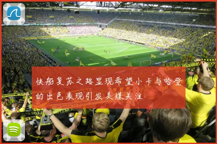 快船复苏之路显现希望小卡与哈登的出色表现引发美媒关注