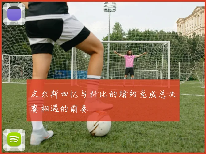 皮尔斯回忆与科比的赌约竟成总决赛相遇的前奏