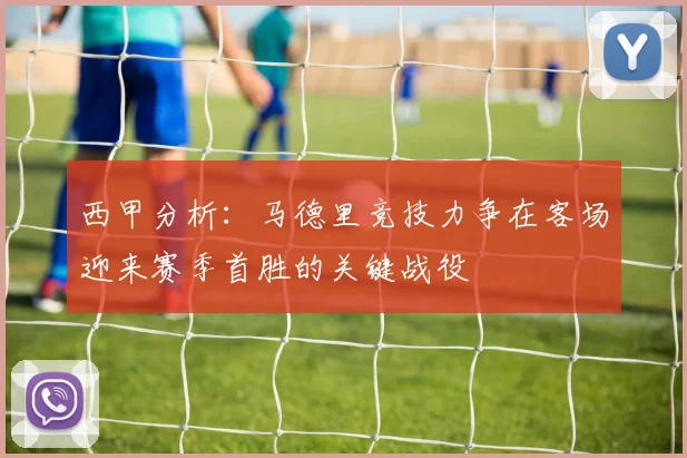 西甲分析：马德里竞技力争在客场迎来赛季首胜的关键战役