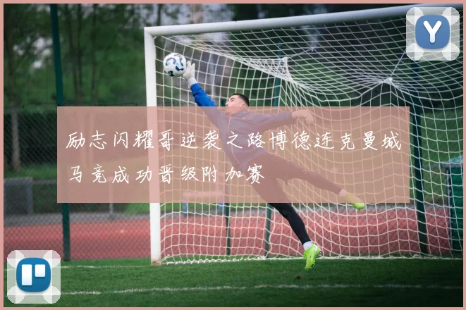励志闪耀哥逆袭之路博德连克曼城马竞成功晋级附加赛