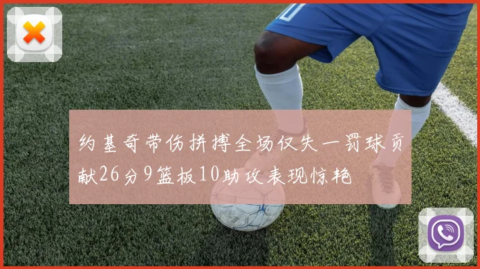 约基奇带伤拼搏全场仅失一罚球贡献26分9篮板10助攻表现惊艳
