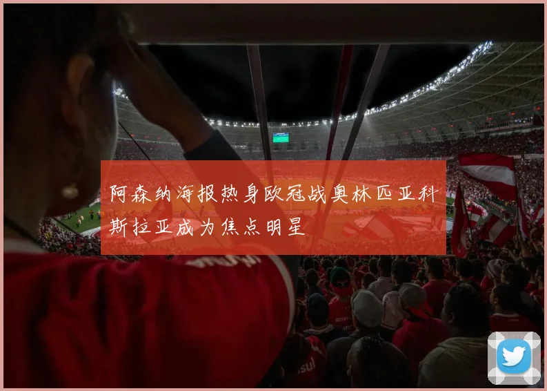 阿森纳海报热身欧冠战奥林匹亚科斯拉亚成为焦点明星