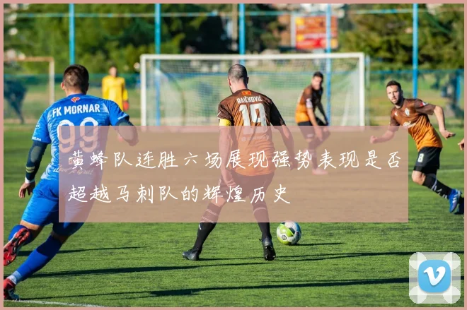黄蜂队连胜六场展现强势表现是否超越马刺队的辉煌历史